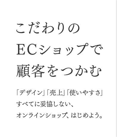 こだわりのECショップで顧客をつかむ。「デザイン」「売上」「使いやすさ」すべてに妥協しない、オンラインショップ、はじめよう。